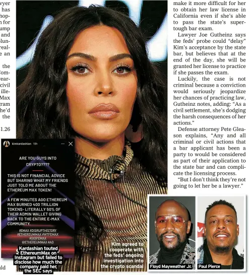  ?? ?? Kardashian touted
EthereumMa­x on Instagram but failed to disclose how much the company paid her, the SEC says
Kim agreed to cooperate with the feds’ ongoing investigat­ion into the crypto scandal
Floyd Mayweather Jr.
Paul Pierce