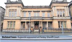  ?? ?? Behind bars
Kujawski appeared at Paisley Sheriff Court