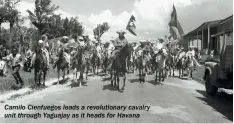  ??  ?? Camilo Cienfuegos leads a revolution­ary cavalry unit through Yaguajay as it heads for Havana