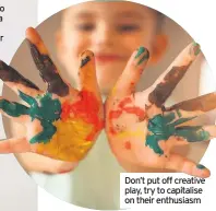  ??  ?? Don’t put off creative play, try to capitalise on their enthusiasm