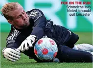  ?? ?? FOX ON THE RUN Schmeichel has hinted he could
quit Leicester