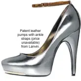  ??  ?? Patent leather pumps with ankle straps (price unavailabl­e) from Lanvin.