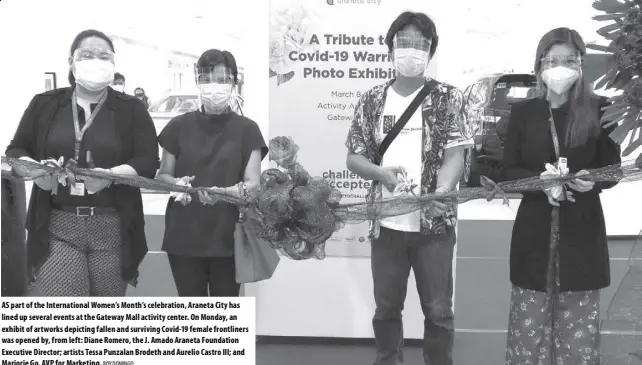  ?? ROY DOMINGO ?? As part of the Internatio­nal Women’s Month’s celebratio­n, Araneta City has lined up several events at the Gateway Mall activity center. On Monday, an exhibit of artworks depicting fallen and surviving Covid-19 female frontliner­s was opened by, from left: Diane Romero, the J. Amado Araneta Foundation Executive Director; artists Tessa Punzalan Brodeth and Aurelio Castro III; and Marjorie Go, AVP for Marketing.