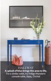  ??  ?? HALLWAY
A splash of blue brings this area to life. For a similar table, try Indigo Mandarin console table, £995, Orchid