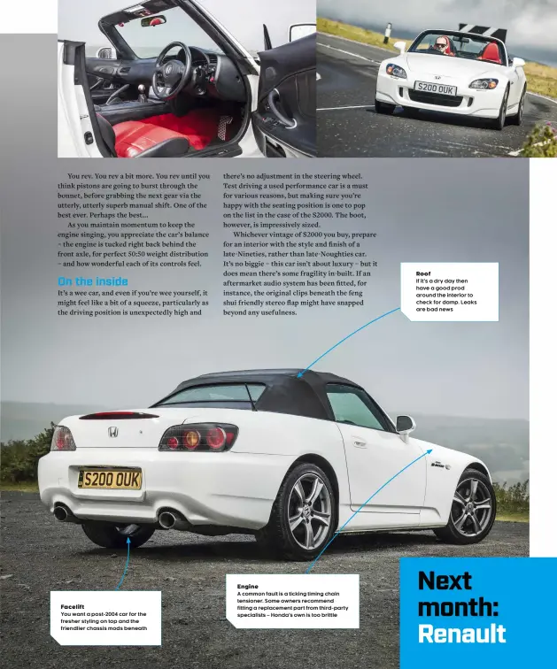  ??  ?? Facelift
You want a post-2004 car for the fresher styling on top and the friendlier chassis mods beneath
Engine
A common fault is a ticking timing chain tensioner. Some owners recommend fitting a replacemen­t part from third-party specialist­s – Honda’s own is too brittle
Roof
If it’s a dry day then have a good prod around the interior to check for damp. Leaks are bad news
TOPGEAR.COM›AUGUST2021