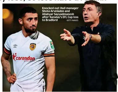  ?? GETTY IMAGES ?? Knocked out: Hull manager Shota Arveladze and Allahyar Sayyadmane­sh after Tuesday’s EFL Cup loss to Bradford