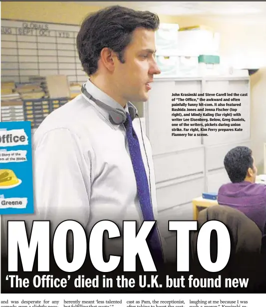  ??  ?? John Krasinski and Steve Carell led the cast of “The Office,” the awkward and often painfully funny hit-com. It also featured Rashida Jones and Jenna Fischer (top right), and Mindy Kaling (far right) with writer Lee Eisenberg. Below, Greg Daniels, one of the writers, pickets during union strike. Far right, Kim Ferry prepares Kate Flannery for a scene.
