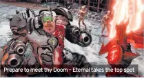  ??  ?? Prepare to meet thy Doom – Eternal takes the top spot