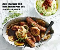  ??  ?? Beef sausages and beer onions with pea and bacon mash