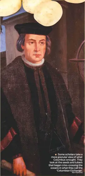  ?? Rex Features ?? Some scholars take a more granular view of what Columbus wrought. They look at the seeds and tubers that began criss-crossing the oceans in what they call the ‘Columbian Exchange’.