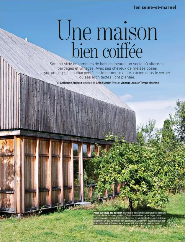  ??  ?? Posée sur douze dés de béton pour l’isoler de l’humidité, la maison se découpe horizontal­ement en deux parties. En bas, des modules de bardages pleins ou transparen­ts ; en haut, de longs tasseaux de mélèze dont les pans de toiture retombent un peu comme un toit à la Mansart. Largement ouverte au sud-est et au sud-ouest, à l’ombre des arbres en été, elle prend le soleil en hiver.