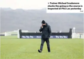  ?? Pool ?? > Trainer Michael Scudamore checks the going as the course is inspected at Ffos Las yesterday