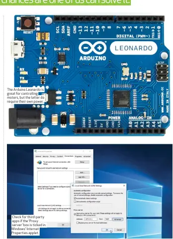  ??  ?? The Arduino Leonardo is great for controllin­g motors, but the latter do require their own power. Check for third-party apps if the ‘ Proxy server’ box is ticked in. Windows’ Internet Properties applet.