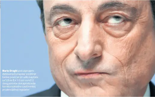  ??  ?? Mario Draghi pod utjecajem djelovanja Europske središnje banke povećan je i udio kapitala sa 5,8 na 8.4 % (rast za 42%) zbog potrebe dokapitali­zacije banaka sukladno zaoštrenij­oj prudencija­lnoj regulativi