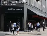  ??  ?? House of Fraser flagship on Oxford Street.