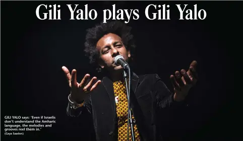  ?? (Gaya Saadon) ?? GILI YALO says: ‘Even if Israelis don’t understand the Amharic language, the melodies and grooves reel them in.’