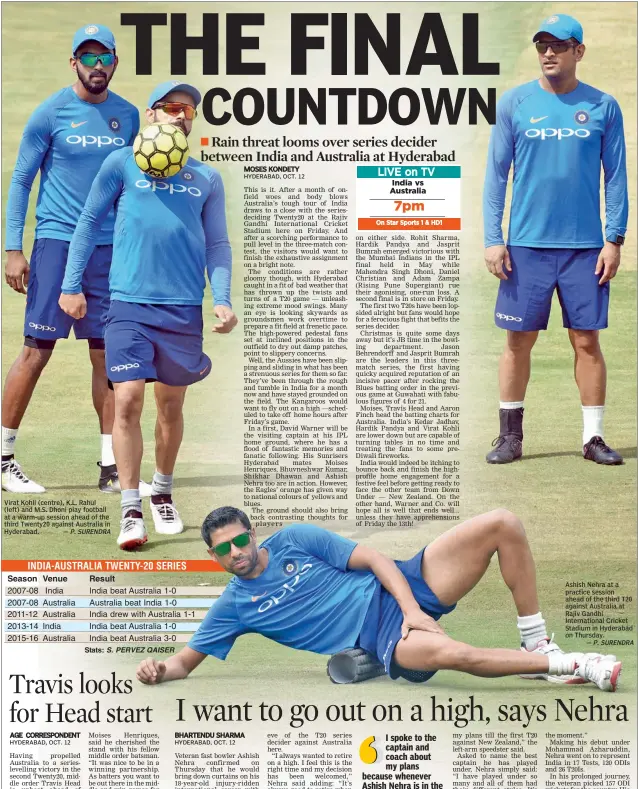  ?? — P. SURENDRA — P. SURENDRA ?? Virat Kohli (centre), K.L. Rahul (left) and M.S. Dhoni play football at a warm-up session ahead of the third Twenty20 against Australia in Hyderabad. Ashish Nehra at a practice session ahead of the third T20 against Australia at Rajiv Gandhi...