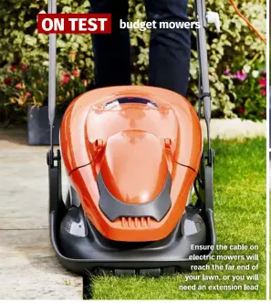  ?? ?? Ensure the cable on electric mowers will reach the far end of your lawn, or you will need an extension lead