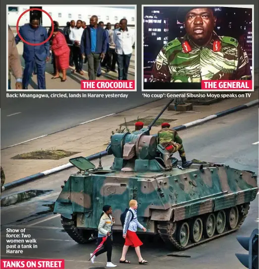  ??  ?? Show of force: Two women walk past a tank in Harare Back: Mnangagwa, circled, lands in Harare yesterday TANKS ON STREET ‘No coup’: General Sibusiso Moyo speaks on TV THE CROCODILE THE GENERAL