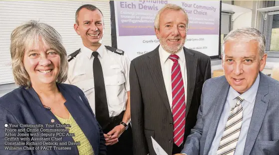  ??  ?? Your Community, Your Choice. Police and Crime Commission­er Arfon Jones with deputy PCC Ann Griffith with Assistant Chief Constable Richard Debicki and David Williams Chair of PACT Trustees