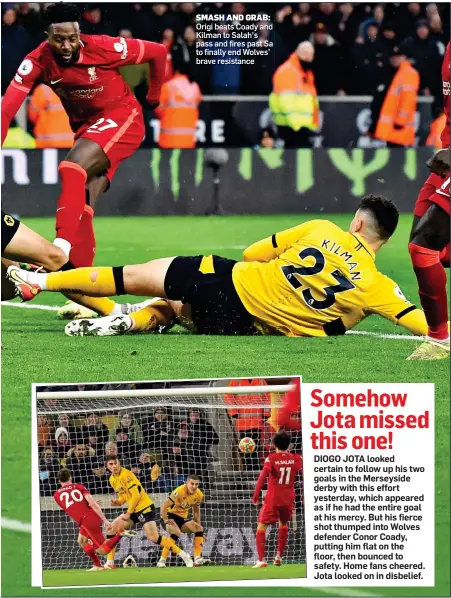  ?? ?? SMASH AND GRAB: Origi beats Coady and Kilman to Salah’s pass and fires past Sa to finally end Wolves’ brave resistance