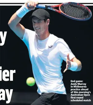  ??  ?? End game: Andy Murray in Melbourne practice ahead of this morning’s Australian Open first round scheduled match