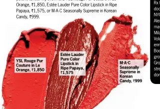  ??  ?? ` ` ` YSL Rouge Pur Couture in Le Orange, ` 1,850 Estée Lauder Pure Color Lipstick in Ripe Papaya, ` 1,575 M.A.C Seasonally Supreme in Korean Candy, ` 999
