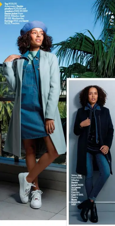  ??  ?? Top R139,95 Ackermans. Denim pinafore R219,99 and sneakers R189,99 MRP. Denim jacket from R559, Miladys. Coat R1 199, Woolworths. Earrings R155 and beret R220, Foschini.
Velour top from R339, Miladys. Denim jacket R699 and jeans R399, Foschini. Coat R1 999, Poetry. Boots R269,99, MRP.