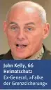  ??  ?? John Kelly, 66 Heimatschu­tz Ex-General, »Falke der Grenzsiche­rung«