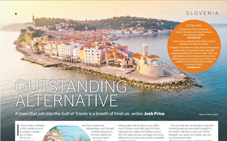  ??  ?? GETTING THEREEmira­tes flies from Auckland to Venice, via Dubai, with return Economy Class fares from $2282. emirates.comA direct ferry connection from Venice to Piran operates from April to October. Trafalgar’s 11-day Best of Croatia and Slovenia guided holiday, starts in Zagreb and visits Lake Bled, Ljubljana, Opatija, Rovinj, Plitvice Lakes, Trogir and Split, before ending in Dubrovnik. Prices from $3850 per person. Savings of up to 10 per cent available on 2019 trips booked and paid by January 31, 2019. trafalgar.com Photos / Getty Images