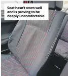  ??  ?? Seat hasn’t worn well and is proving to be deeply uncomforta­ble.