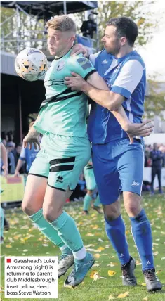  ??  ?? ■ Gateshead’s Luke Armstrong (right) is returning to parent club Middlesbro­ugh; inset below, Heed boss Steve Watson