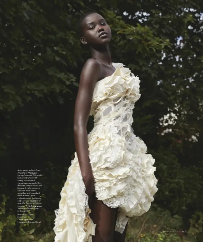  ??  ?? Adut wears a dress from Alexander McQueen spring/summer ’20, made by Sarah Burton with a very current and conscious approach: the delicate tiers in oyster silk jacquard, tulle, organza and lace have been upcycled and reworked from Burton’s past collection­s for the house, and serve as a symbol of new life. Details at Vogue. com.au/WTB. Fragrance: Valentino Donna Born in Roma EDP.
Hair: Marc Lopez Make-up:
Lloyd Simmonds Manicure: Brenda Abrial