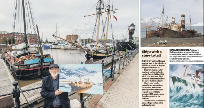  ?? Alex.wood@jpimedia.co.uk @yorkshirep­ost PICTURES: JAMES HARDISTY AND HULL MARITIME MUSEUM. ?? SEAFARING TRIBUTE: Artist Larry Malkin’s paintings of famous Hull ships, including Viola, seen left, above and inset, and cargo ship, Rialto, below, feature in the new fundraisin­g calendar.