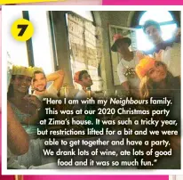  ?? ?? “Here I am with my Neighbours family. This was at our 2020 Christmas party at Zima’s house. It was such a tricky year, but restrictio­ns lifted for a bit and we were able to get together and have a party. We drank lots of wine, ate lots of good food and it was so much fun.” 7