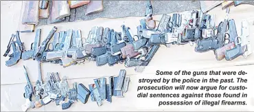  ?? ?? Some of the guns that were destroyed by the police in the past. The prosecutio­n will now argue for custodial sentences against those found in possession of illegal firearms.