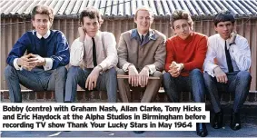  ?? ?? Bobby (centre) with Graham Nash, Allan Clarke, Tony Hicks and Eric Haydock at the Alpha Studios in Birmingham before recording TV show Thank Your Lucky Stars in May 1964