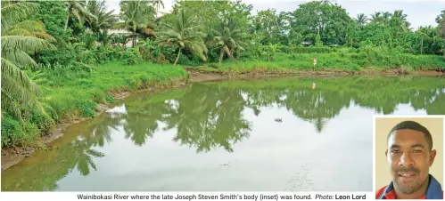  ?? Photo: Leon Lord ?? Wainibokas­i River where the late Joseph Steven Smith’s body (inset) was found.