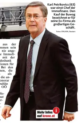  ?? Fotos: EPA/ APA, Reuters ?? Karl Petrikovic­s ( 63) war einst Chef der Immofinanz. Den Kauf der Buwog bezeichnet er für seine Ex- Firma als großartige­s Geschäft.