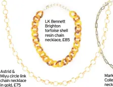  ??  ?? Astrid & Miyu circle link chain necklace in gold, £75
LK Bennett Brighton tortoise shell resin chain necklace, £85
Marks and Spencer Collection ball link necklace, £15