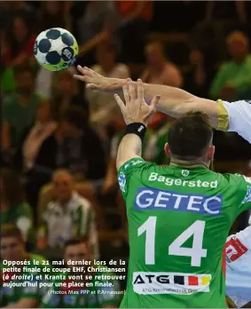  ?? (Photos Max PPP et P.Arnassan) ?? Opposés le  mai dernier lors de la petite finale de coupe EHF, Christians­en (à droite) et Krantz vont se retrouver aujourd’hui pour une place en finale.