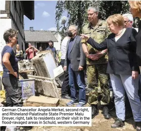  ??  ?? German Chancellor Angela Merkel, second right, and Rhineland-palatinate State Premier Malu Dreyer, right, talk to residents on their visit in the flood-ravaged areas in Schuld, western Germany