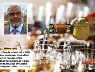  ?? Paul Harding ?? People who drink a little too much over time, don’t often recognise the long-term damage it does to them, says Dr Lincoln Sargeant, inset