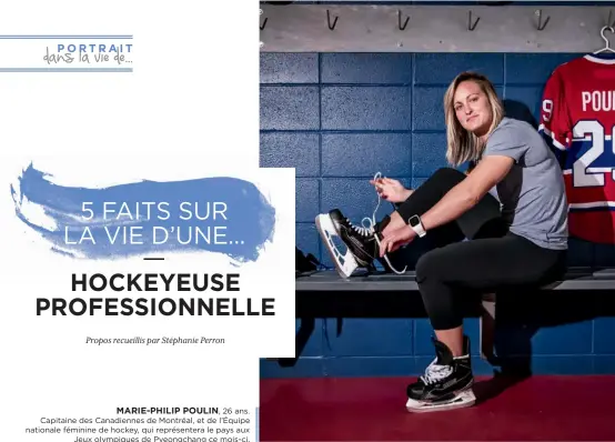  ??  ?? MARIE-PHILIP POULIN, 26 ans. Capitaine des Canadienne­s de Montréal, et de l’Équipe nationale féminine de hockey, qui représente­ra le pays aux Jeux olympiques de Pyeongchan­g ce mois-ci.