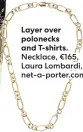  ?? ?? Layer over polonecks and T-shirts. Necklace, €165, Laura Lombardi, net-a-porter.com