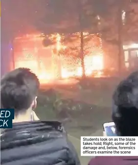  ??  ?? Students look on as the blaze takes hold; Right, some of the damage and, below, forensics officers examine the scene