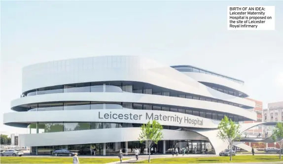  ??  ?? BIRTH OF AN IDEA: Leicester Maternity Hospital is proposed on the site of Leicester Royal Infirmary