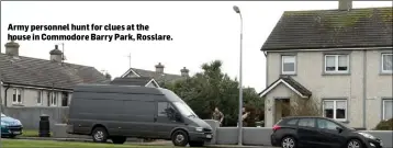  ??  ?? Army personnel hunt for clues at the house in Commodore Barry Park, Rosslare.