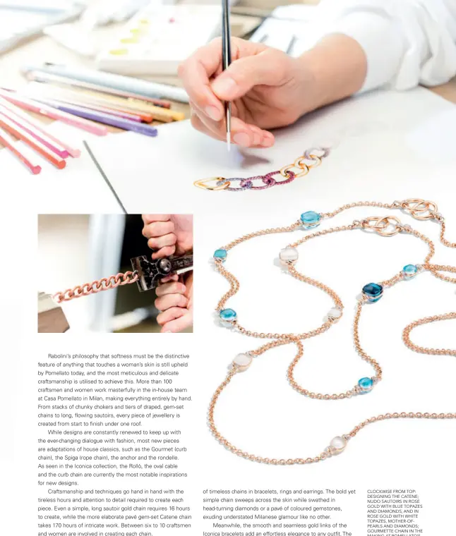  ?? ?? CLOCKWISE FROM TOP: DESIGNING THE CATENE; NUDO SAUTOIRS IN ROSE GOLD WITH BLUE TOPAZES AND DIAMONDS, AND IN ROSE GOLD WITH WHITE TOPAZES, MOTHER-OFPEARLS AND DIAMONDS; GOURMETTE CHAIN IN THE MAKING AT POMELLATO’S ATELIER IN MILAN