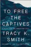  ?? ?? “To Free the Captives: A Plea for the American Soul,” by Tracy K. Smith (Knopf, 288 pages, $27).